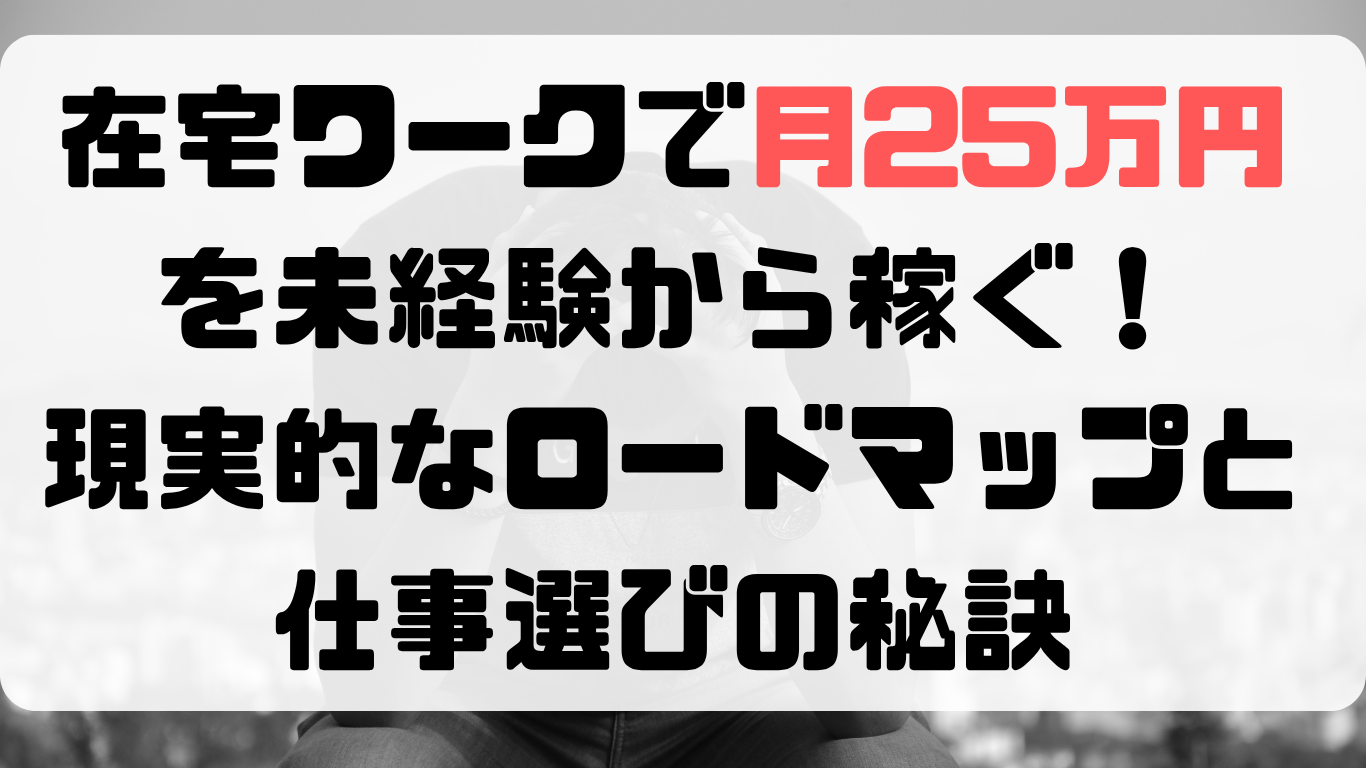 在宅ワークで月25万円を経験から稼ぐ！現実的なロードマップと仕事選びの秘訣